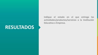 GC-F-004 V.01
RESULTADOS
Indique el estado en el que entrega las
actividades/productos/servicios a la Institución
Educativa o Empresa.
 