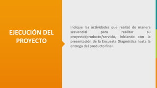 GC-F-004 V.01
EJECUCIÓN DEL
PROYECTO
Indique las actividades que realizó de manera
secuencial para realizar su
proyecto/producto/servicio, iniciando con la
presentación de la Encuesta Diagnóstica hasta la
entrega del producto final.
 