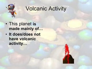 Volcanic Activity This planet  is made mainly of… It does/does not have volcanic activity… 