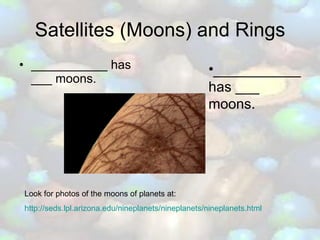 Satellites (Moons) and Rings ___________ has ___ moons. Look for photos of the moons of planets at: http://seds.lpl.arizona.edu/nineplanets/nineplanets/nineplanets.html ___________ has ___ moons. 