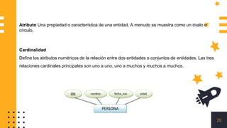 20
Atributo Una propiedad o característica de una entidad. A menudo se muestra como un óvalo o
círculo.
Cardinalidad
Define los atributos numéricos de la relación entre dos entidades o conjuntos de entidades. Las tres
relaciones cardinales principales son uno a uno, uno a muchos y muchos a muchos.
 