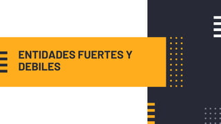 ENTIDADES FUERTES Y
DEBILES
 