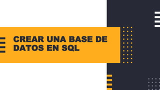 CREAR UNA BASE DE
DATOS EN SQL
 