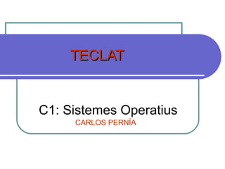 TECLAT C1: Sistemes Operatius CARLOS PERNÍA 