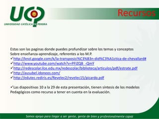 RecursosEstas son las paginas donde puedes profundizar sobre los temas y conceptosSobre enseñanza-aprendizaje, referentes a los M.P.http://knol.google.com/k/la-transposici%C3%B3n-did%C3%A1ctica-de-chevallard#