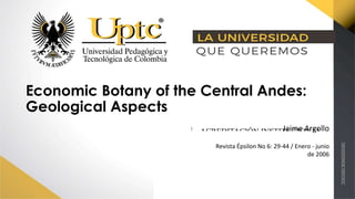 Economic Botany of the Central Andes:
Geological Aspects
Jaime Argollo
Revista Épsilon No 6: 29-44 / Enero - junio
de 2006
 