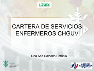 CARTERA DE SERVICIOS
 ENFERMEROS CHGUV


     Dña Ana Salcedo Patricio
 