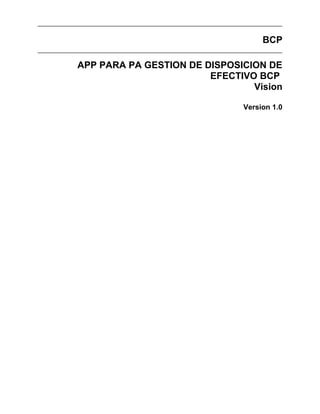 BCP
APP PARA PA GESTION DE DISPOSICION DE
EFECTIVO BCP
Vision
Version 1.0
 