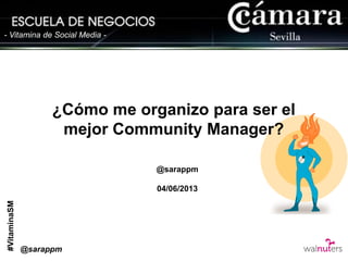 #VitaminaSM
- Vitamina de Social Media -
¿Cómo me organizo para ser el
mejor Community Manager?
@sarappm
04/06/2013
@sarappm
 