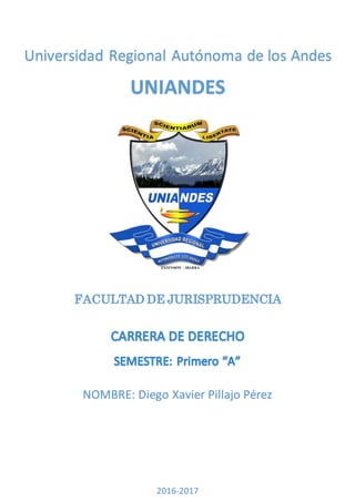 Universidad Regional Autónoma de los Andes
UNIANDES
FACULTAD DE JURISPRUDENCIA
EXTENSIÓN - IBARRA
NOMBRE: Diego Xavier Pillajo Pérez
2016-2017
 