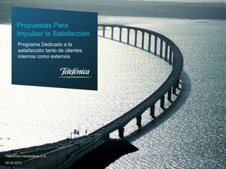 Propuestas Para
Impulsar la Satisfacción
Programa Dedicado a la
satisfacción tanto de clientes
internos como externos

Telefónica Venezolana, C.A.
00.00.2012

 