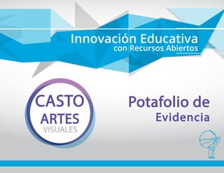 Innovación Educativa
con Recursos Abiertos
CASTO
ARTES
VISUALES
Potafolio de
Evidencia
 