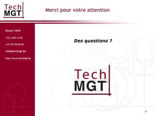 17
Merci pour votre attention
Dimitri VENY
+32 2 387 47 87
+32 479 29 66 04
info@techmgt.be
http://www.techmgt.be
Des questions ?
 