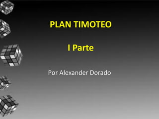PLAN TIMOTEO

      I Parte

Por Alexander Dorado
 