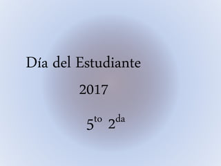 Día del Estudiante
2017
5to 2da
 