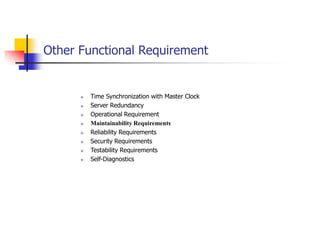 Other Functional Requirement
 Time Synchronization with Master Clock
 Server Redundancy
 Operational Requirement
 Main...