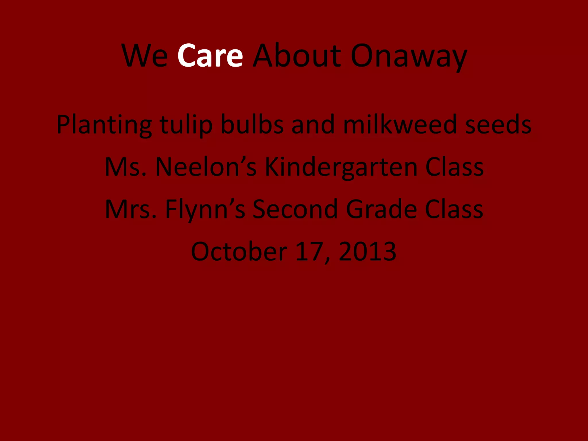 We Care About Onaway
Planting tulip bulbs and milkweed seeds
Ms. Neelon’s Kindergarten Class
Mrs. Flynn’s Second Grade Class
October 17, 2013