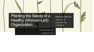 Planting the Seeds of a
Healthy (Women-Led)
Organization
Women Who Test
STAREAST 2021
Melissa Benua
Director of
Engineering
mParticle
 