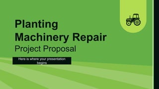 Planting
Machinery Repair
Project Proposal
Here is where your presentation
begins
 