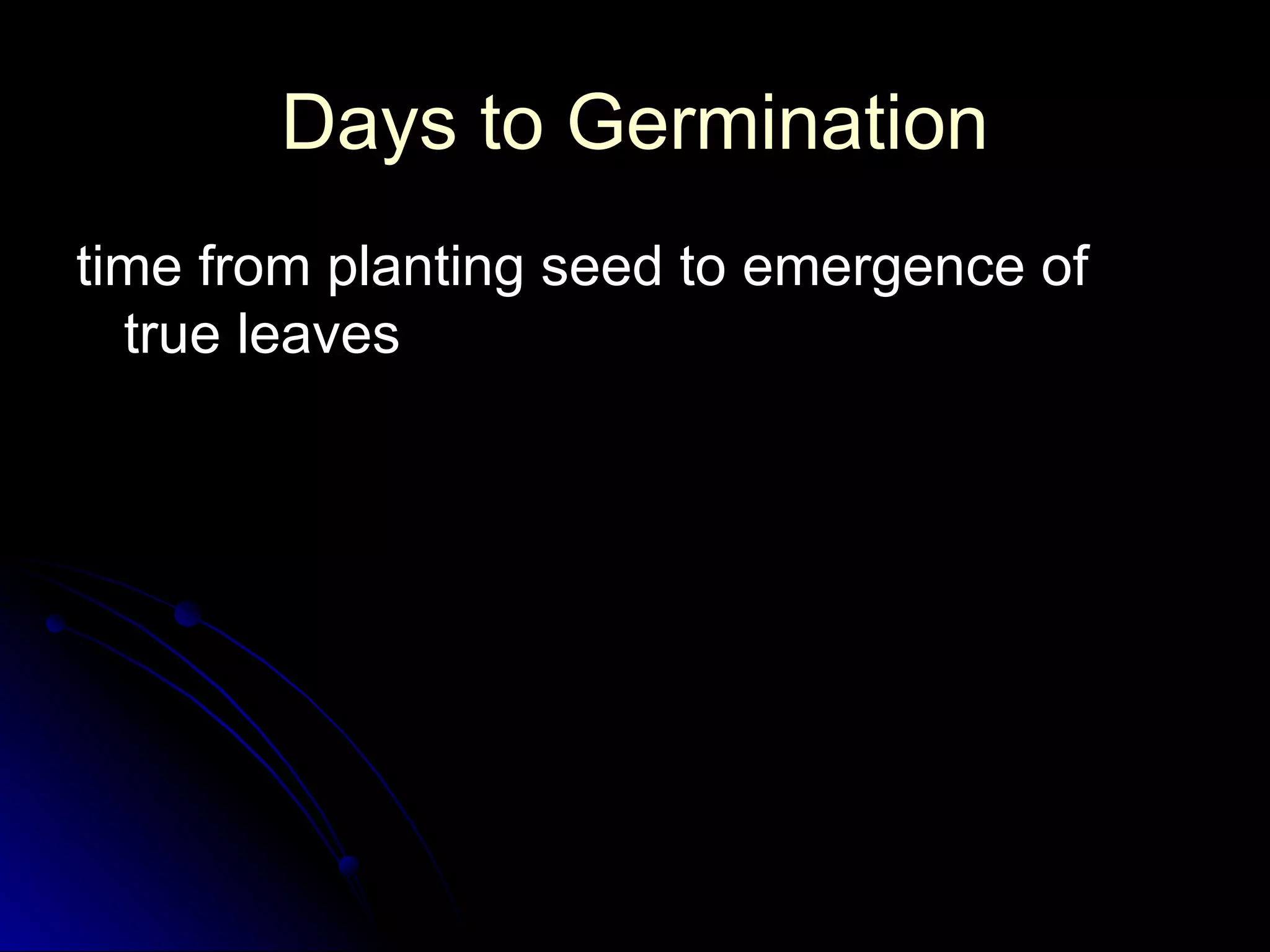 Days to Germination time from planting seed to emergence of true leaves