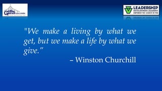 "We make a living by what we
get, but we make a life by what we
give.”
– Winston Churchill
 