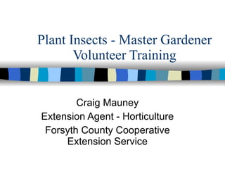 Plant Insects - Master Gardener Volunteer Training Craig Mauney Extension Agent - Horticulture Forsyth County Cooperative Extension Service 