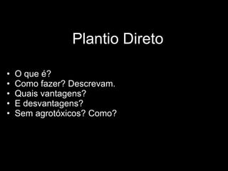 Plantio Direto O que é? Como fazer? Descrevam. Quais vantagens? E desvantagens? Sem agrotóxicos? Como? 