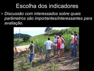 Escolha dos indicadores Discussão com interessados sobre quais parâmetros são importantes/interessantes para avaliação. 