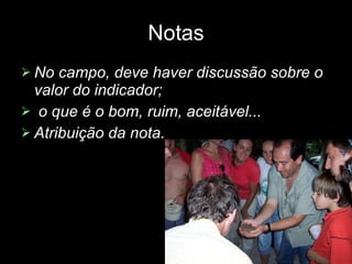 Notas No campo, deve haver discussão sobre o valor do indicador; o que é o bom, ruim, aceitável... Atribuição da nota. 