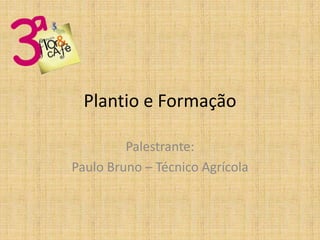 Plantio e Formação

         Palestrante:
Paulo Bruno – Técnico Agrícola
 