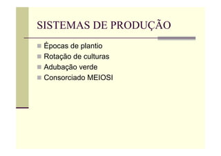 SISTEMAS DE PRODUÇÃO
 Épocas de plantio
 Rotação de culturas
 Adubação verde
 Consorciado MEIOSI
 