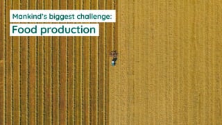 Mankind’s biggest challenge:
Food production
 
