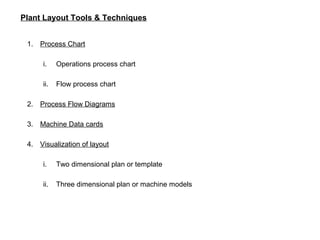 Plant Layout Tools & Techniques
2. Process Flow Diagram : It helps to visualize the movement of material on
an existing fl...