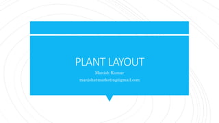 PLANT LAYOUT
Manish Kumar
manishatmarketing@gmail.com
 