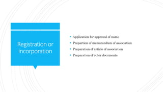 Registrationor
incorporation
 Application for approval of name
 Prepartion of memorandum of association
 Preparation of article of association
 Preparation of other documents
 
