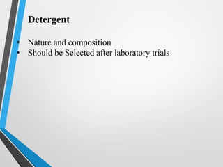 Detergent
• Nature and composition
• Should be Selected after laboratory trials
 