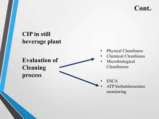 CIP in still
beverage plant
Evaluation of
Cleaning
process
• Physical Cleanliness
• Chemical Cleanliness
• Microbiological
Cleanlinesss
• ESCA
• ATP bioluminescence
monitoring
Cont.:
 