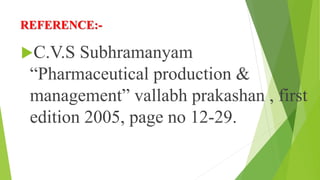 REFERENCE:-
C.V.S Subhramanyam
“Pharmaceutical production &
management” vallabh prakashan , first
edition 2005, page no 12-29.
 