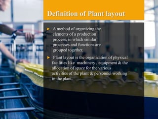 Definition of Plant layout
 A method of organizing the
elements of a production
process, in which similar
processes and f...