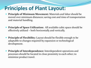 Principles of Plant Layout:
 Principle of Minimum Movement: Materials and labor should be
moved over minimum distances; s...