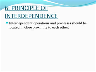 6. PRINCIPLE OF 
INTERDEPENDENCE 
Interdependent operations and processes should be 
located in close proximity to each other. 
 