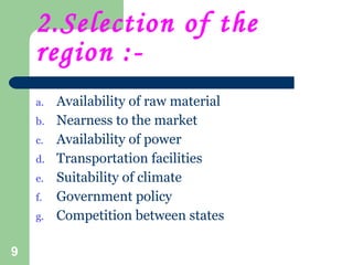 2.Selection of the region :- <ul><li>Availability of raw material </li></ul><ul><li>Nearness to the market </li></ul><ul><...