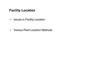 Facility Location
• Issues in Facility Location

• Various Plant Location Methods

 