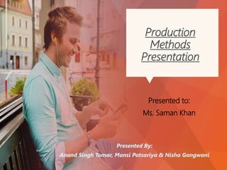 Production
Methods
Presentation
Presented to:
Ms. Saman Khan
Presented By:
Anand Singh Tomar, Mansi Patsariya & Nisha Gangwani
 