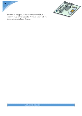 PLANT LOCATION AND LAYOUT
14
features of all types of layouts are connected, a
compromise solution can be obtained which will be
more economical and flexible.
 