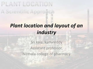 Plant location and layout of an
industry
Sri kala. kamireddy
Assistant professor,
Nirmala college of pharmacy
 
