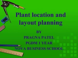 Plant location and
 layout planning
         BY
   PRAGNA PATEL
    PGDM 1 YEAR
NOVA BUSINESS SCHOOL
 
