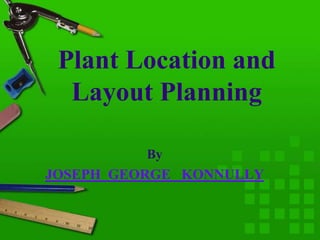 Page 1
Plant Location and Layout
Planning
By
JOSEPH GEORGE KONNULLY
 