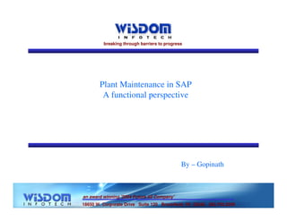 breaking through barriers to progress 
Plant Maintenance in SAP 
A functional perspective 
an award winning '2004 Future 50 Company' 
By – Gopinath 
18650 W. Corporate Drive Suite 120 Brookfield, WI 53045 262.792.0200 
 