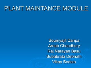 PLANT MAINTANCE MODULE Soumyajit Daripa Arnab Choudhury Raj Narayan Basu Subabrata Debnath Vikas Bodala 